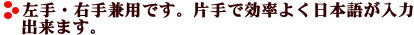 片手で簡単に効率よく日本語が入力できます